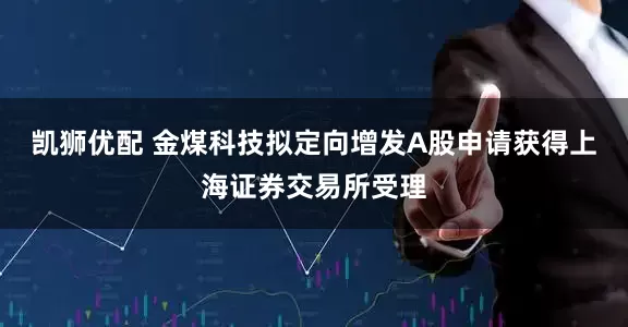 凯狮优配 金煤科技拟定向增发A股申请获得上海证券交易所受理