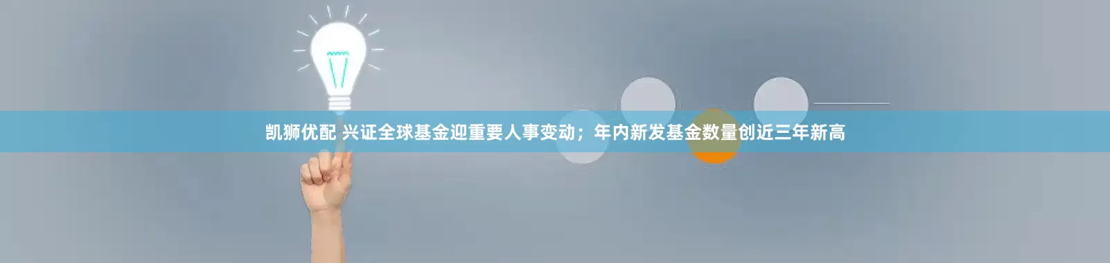 凯狮优配 兴证全球基金迎重要人事变动；年内新发基金数量创近三年新高